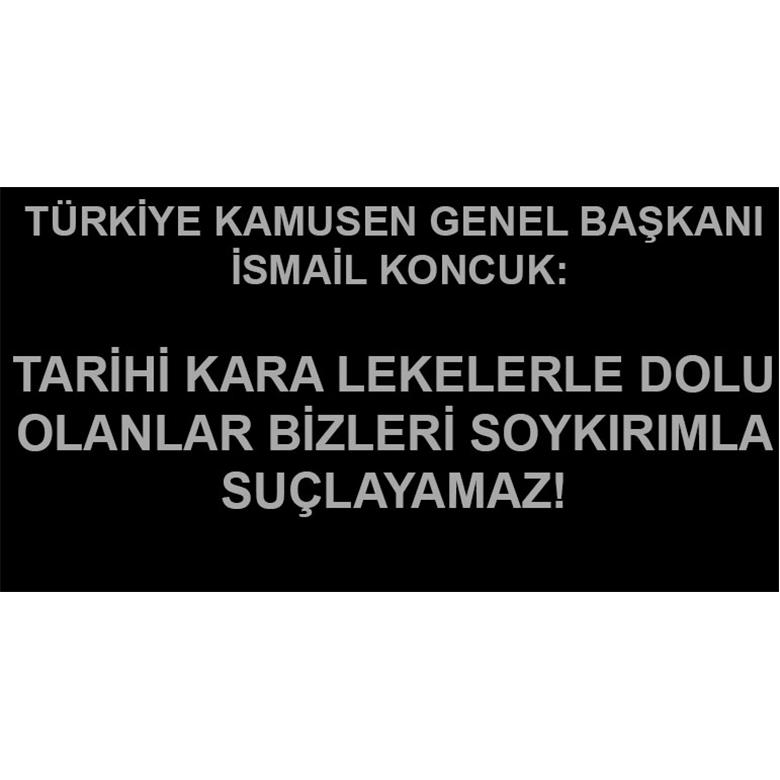 KONCUK: TARİHİ KARA LEKELERLE DOLU OLANLAR BİZLERİ SOYKIRIMLA SUÇLAYAMAZ!